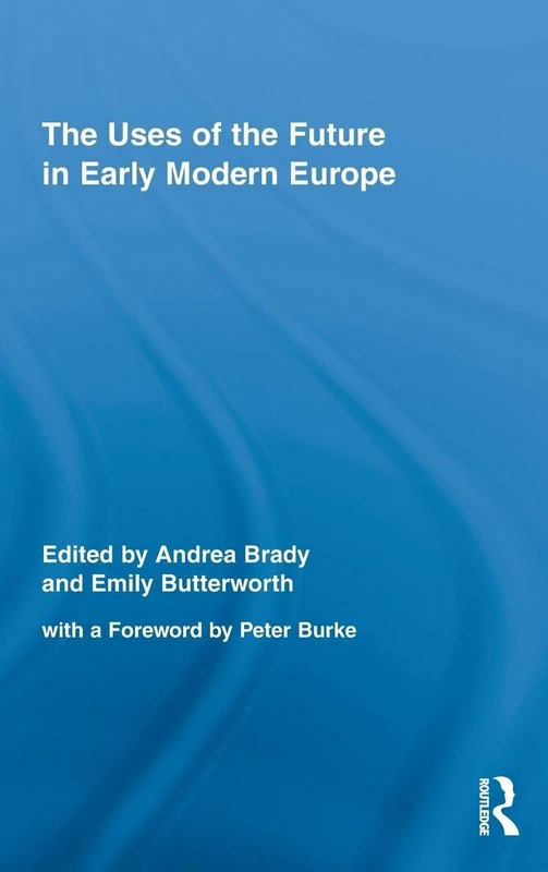 The Uses of the Future in Early Modern Europe: 12 (Routledge Studies in Renaissance Literature and Culture)