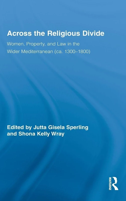 Across the Religious Divide: Women, Property, and Law in the Wider Mediterranean (ca. 1300-1800) (Routledge Research in Gender and History)