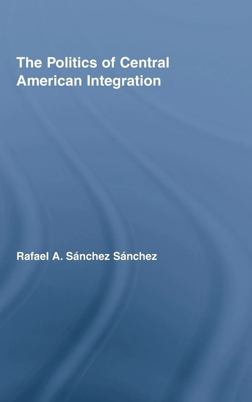The Politics of Central American Integration (Latin American Studies)