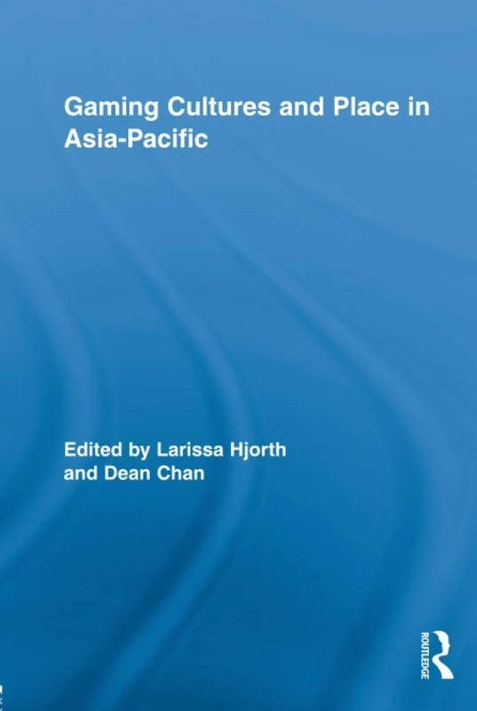 Gaming Cultures and Place in Asia-Pacific (Routledge Studies in New Media and Cyberculture)