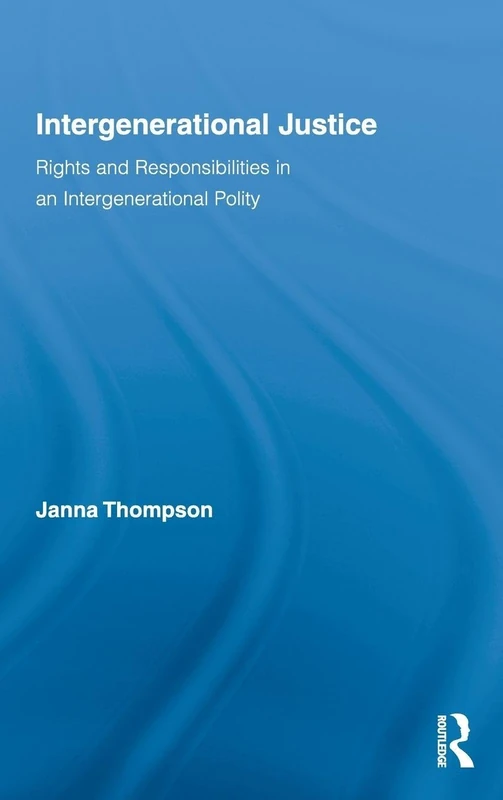 Intergenerational Justice: Rights and Responsibilities in an Intergenerational Polity (Routledge Studies in Contemporary Philosophy)