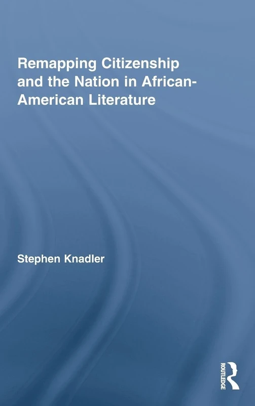 Remapping Citizenship and the Nation in African-American Literature: 11 (Routledge Transnational Perspectives on American Literature)