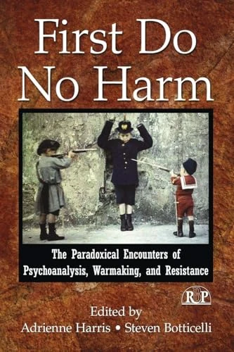 First Do No Harm: The Paradoxical Encounters of Psychoanalysis, Warmaking, and Resistance: 45 (Relational Perspectives Book Series)