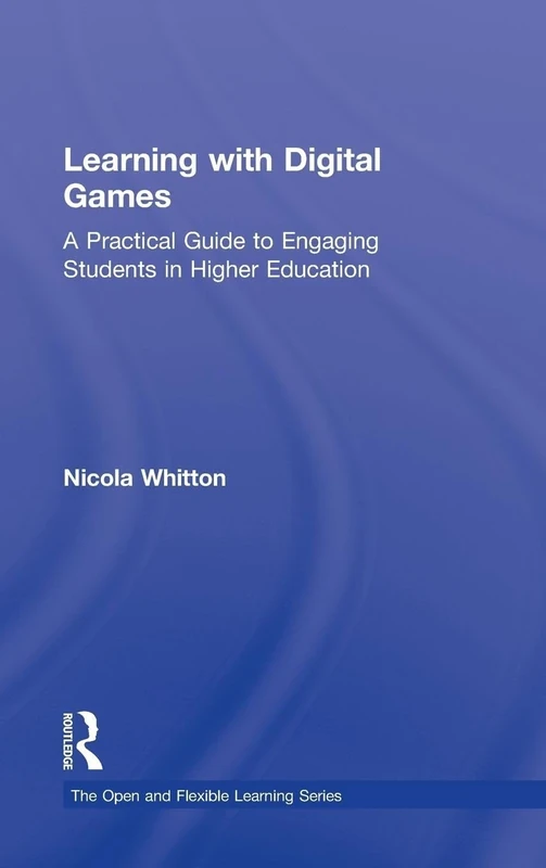 Learning with Digital Games: A Practical Guide to Engaging Students in Higher Education (Open and Flexible Learning Series)