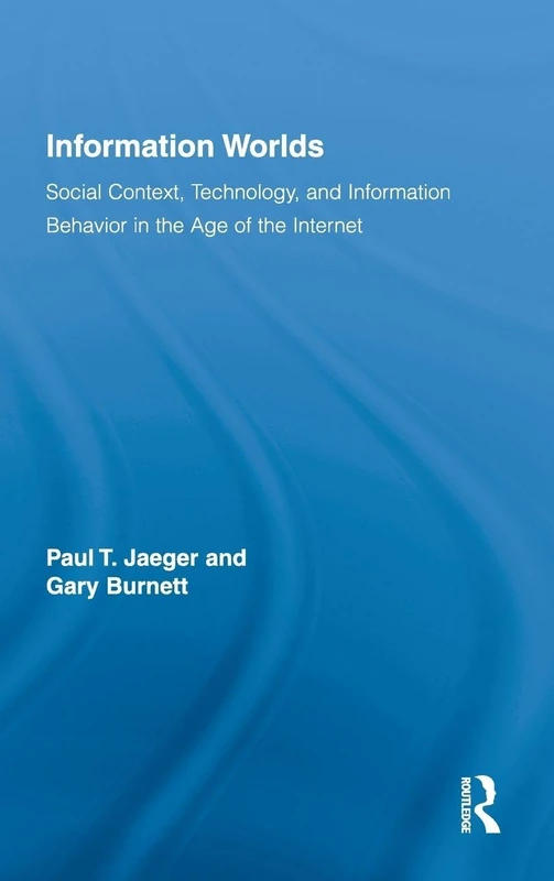 Information Worlds: Behavior, Technology, and Social Context in the Age of the Internet: 8 (Routledge Studies in Library and Information Science)