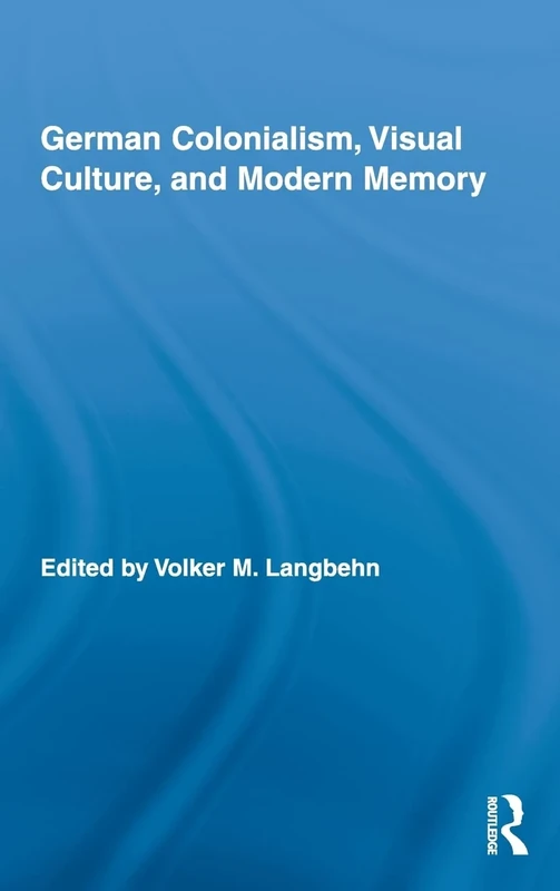 German Colonialism, Visual Culture, and Modern Memory: 13 (Routledge Studies in Modern European History)