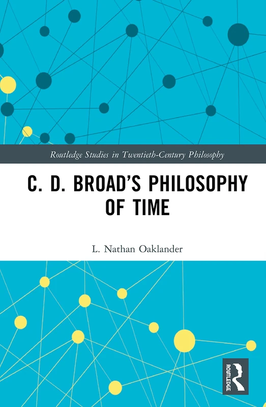 C. D. Broad’s Philosophy of Time (Routledge Studies in Twentieth-Century Philosophy)