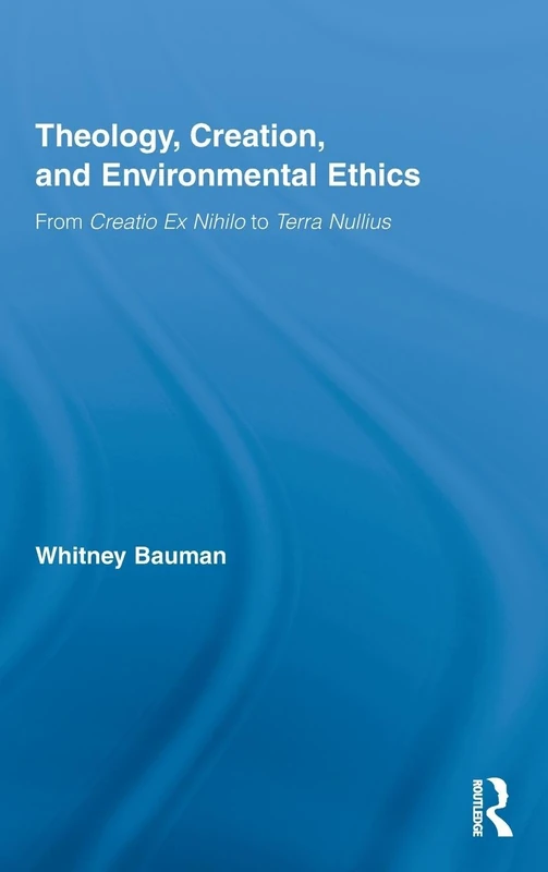 Theology, Creation, and Environmental Ethics: From Creatio Ex Nihilo to Terra Nullius: 12 (Routledge Studies in Religion)