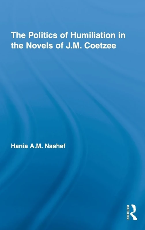 The Politics of Humiliation in the Novels of J.M. Coetzee (Studies in Major Literary Authors)