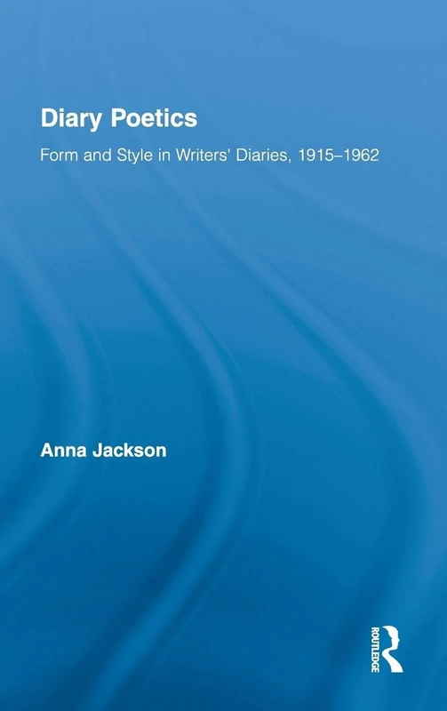 Diary Poetics: Form and Style in Writers’ Diaries, 1915-1962: 12 (Routledge Studies in Twentieth-Century Literature)