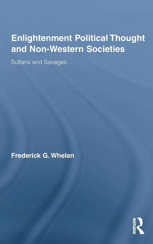 Enlightenment Political Thought and Non-Western Societies: Sultans and Savages: 65 (Routledge Studies in Social and Political Thought)