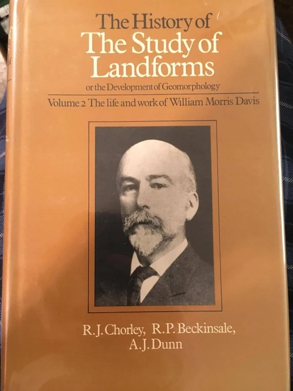 The History of the Study of Landforms Or, the Development of Geomorphology : Volume two : The Life and Work of William Morris Davis