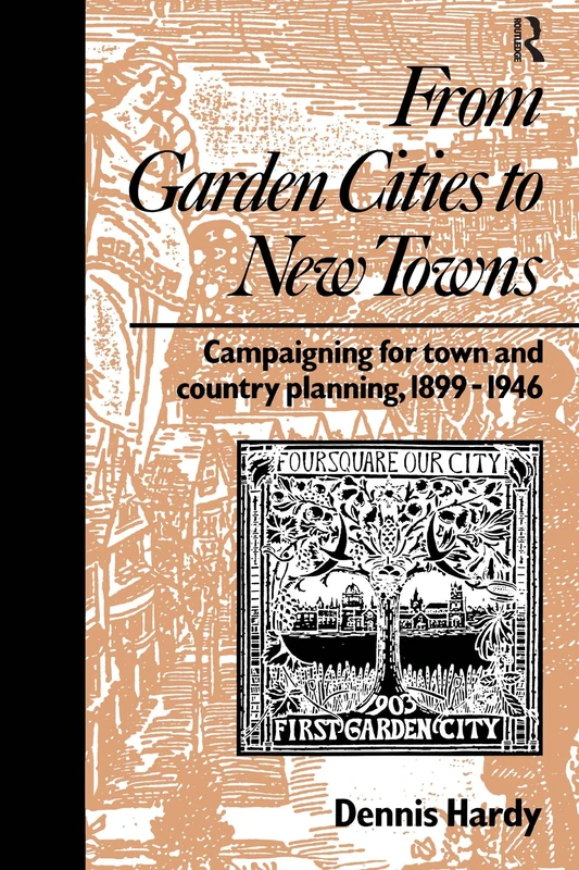 From Garden Cities to New Towns: Campaigning for Town and Country Planning 1899-1946 (Planning, History and Environment Series)