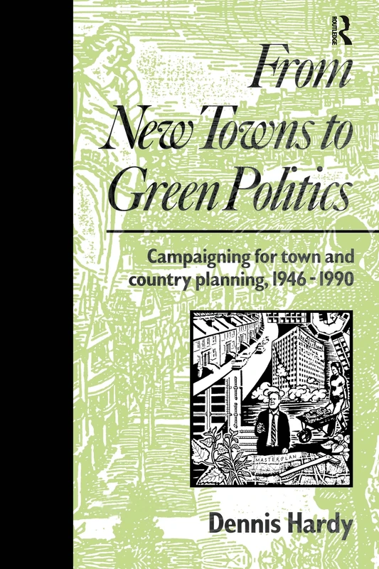 From New Towns to Green Politics: Campaigning for Town and Country Planning 1946-1990 (Planning, History and Environment Series)