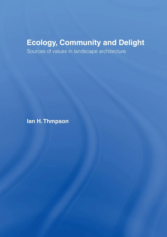 Ecology, Community and Delight: An Inquiry into Values in Landscape Architecture