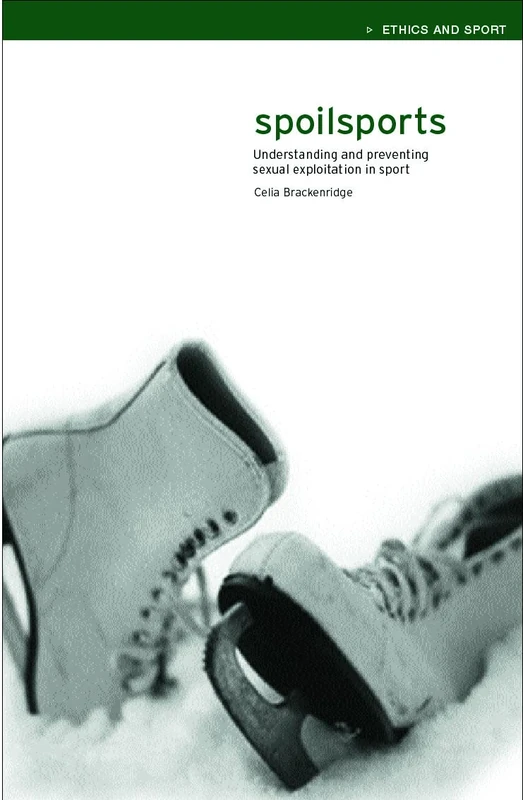 Spoilsports: Understanding and Preventing Sexual Exploitation in Sport (Ethics and Sport)