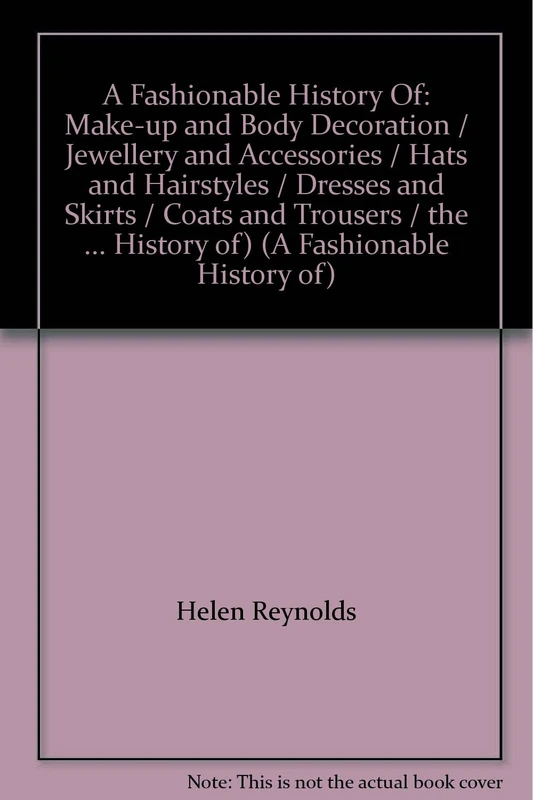 A Fashionable History Of: Make-up and Body Decoration / Jewellery and Accessories / Hats and Hairstyles / Dresses and Skirts / Coats and Trousers / the Shoe / Underwear (A Fashionable History of)