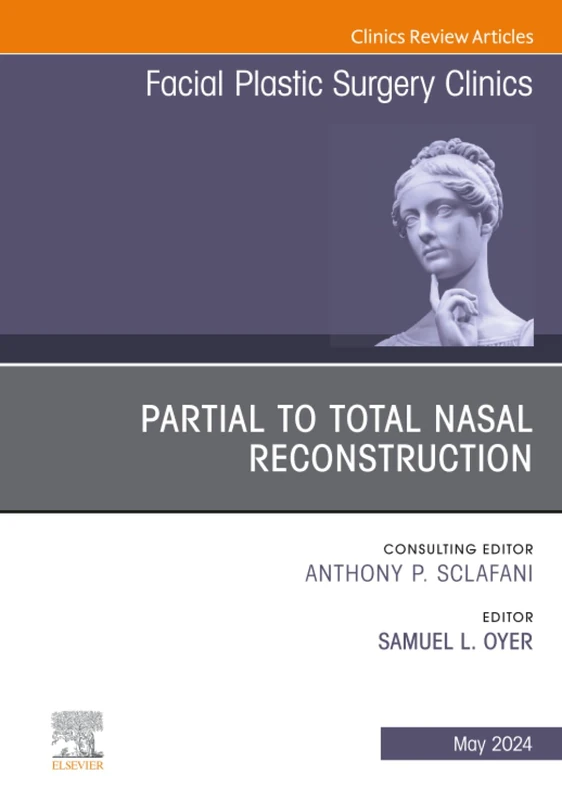 Partial to Total Nasal Reconstruction, An Issue of Facial Plastic Surgery Clinics of North America: Volume 32-2 (The Clinics: Surgery, Volume 32-2)