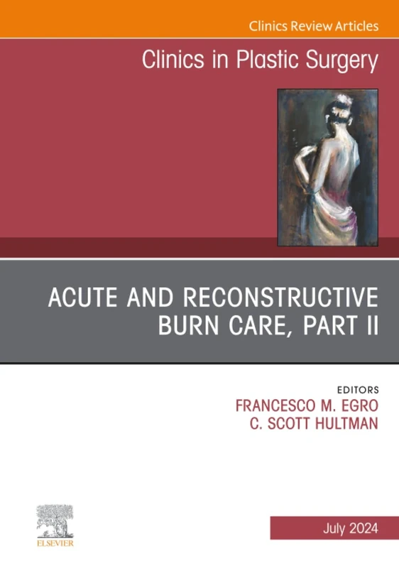 Acute and Reconstructive Burn Care, Part II, An Issue of Clinics in Plastic Surgery: Volume 51-3 (The Clinics: Surgery, Volume 51-3)