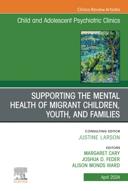 Supporting the Mental Health of Migrant Children, Youth, and Families, An Issue of ChildAnd Adolescent Psychiatric Clinics of North America: Volume 33-2 (The Clinics: Internal Medicine, Volume 33-2)