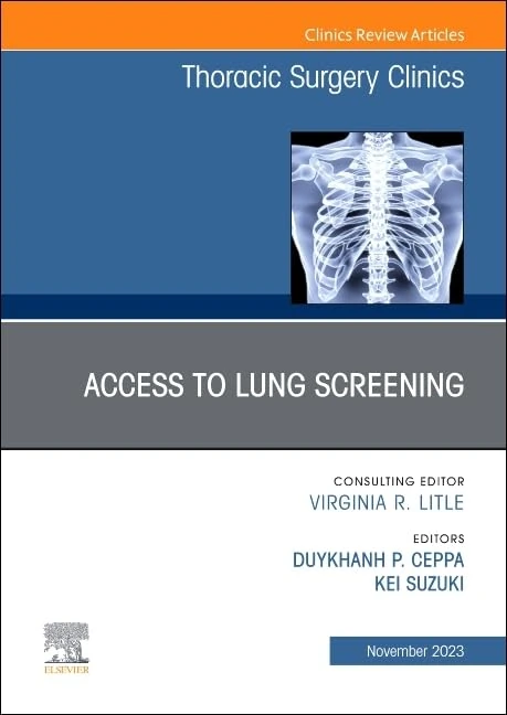 Lung Screening: Updates and Access, An Issue of Thoracic Surgery Clinics (Volume 33-4) (The Clinics: Surgery, Volume 33-4)