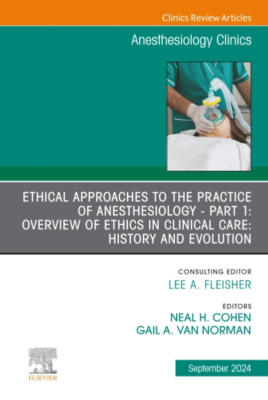 Ethical Approaches to the Practice of Anesthesiology - Part 1: Overview of Ethics in Clinical Care: History and Evolution, An Issue of Anesthesiology ... (The Clinics: Internal Medicine, Volume 42-3)