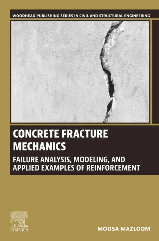 Concrete Fracture Mechanics: Failure Analysis, Modeling, and Applied Examples of Reinforcement (Woodhead Publishing Series in Civil and Structural Engineering)