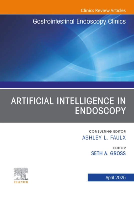 Artificial Intelligence in Endoscopy, An Issue of Gastrointestinal Endoscopy Clinics: Volume 35-2 (The Clinics: Internal Medicine, Volume 35-2)