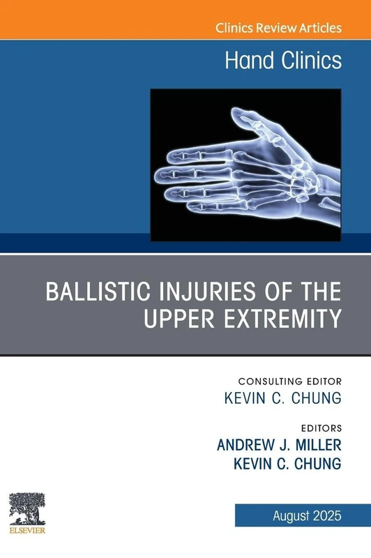 Ballistic Injuries of the Upper Extremity, An Issue of Hand Clinics: Volume 41-3 (The Clinics: Orthopedics, Volume 41-3)