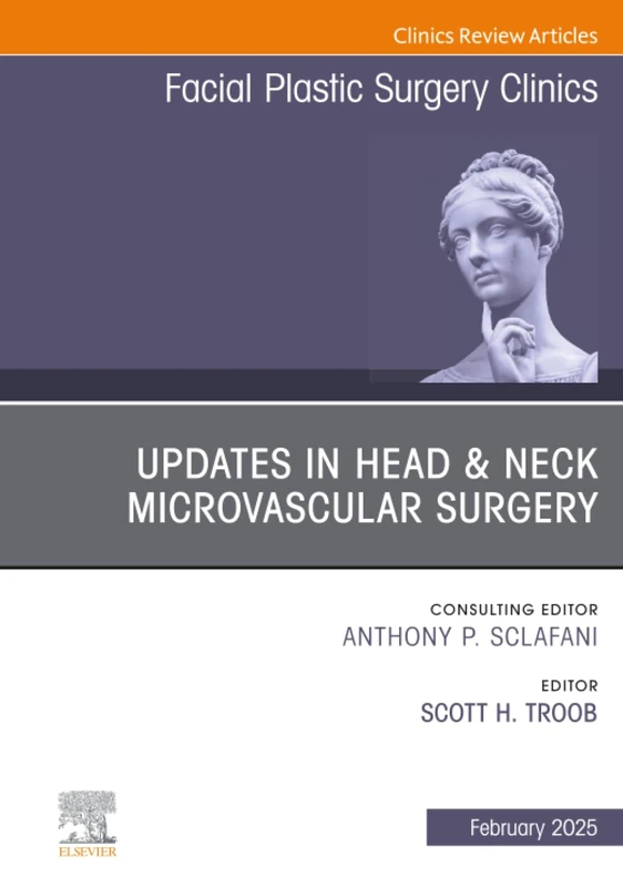 Updates in Head & Neck Microvascular Surgery, An Issue of Facial Plastic Surgery Clinics of North America: Volume 33-1 (The Clinics: Surgery, Volume 33-1)