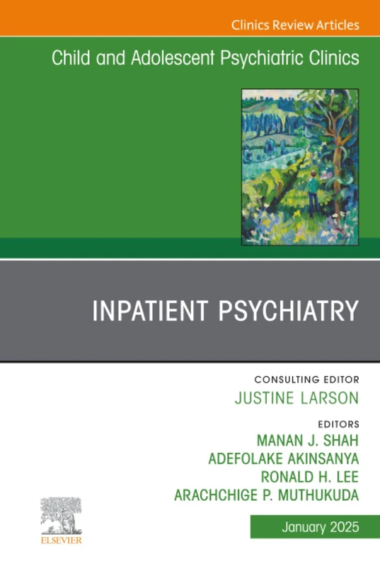 Inpatient Psychiatry, An Issue of Child and Adolescent Psychiatric Clinics of North America: Volume 34-1 (The Clinics: Internal Medicine, Volume 34-1)
