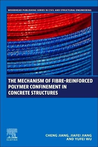 The Mechanism of Fibre-reinforced Polymer Confinement in Concrete Structures (Woodhead Publishing Series in Civil and Structural Engineering)