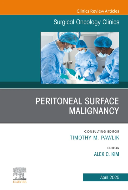 Peritoneal Surface Malignancy, An Issue of Surgical Oncology Clinics of North America: Volume 34-2 (The Clinics: Surgery, Volume 34-2)