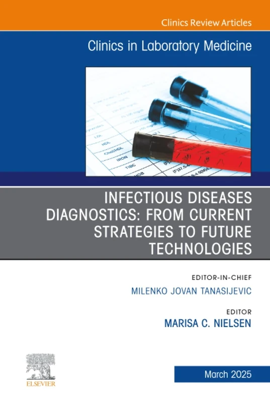 Infectious Diseases Diagnostics: From Current Strategies to Future Technologies, An Issue of the Clinics in Laboratory Medicine: Volume 45-1 (The Clinics: Internal Medicine, Volume 45-1)