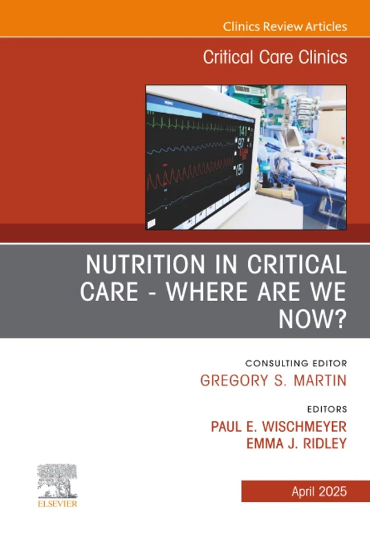 Nutrition in Critical Care - Where are we now? An Issue of Critical Care Clinics: Volume 41-2 (The Clinics: Internal Medicine, Volume 41-2)