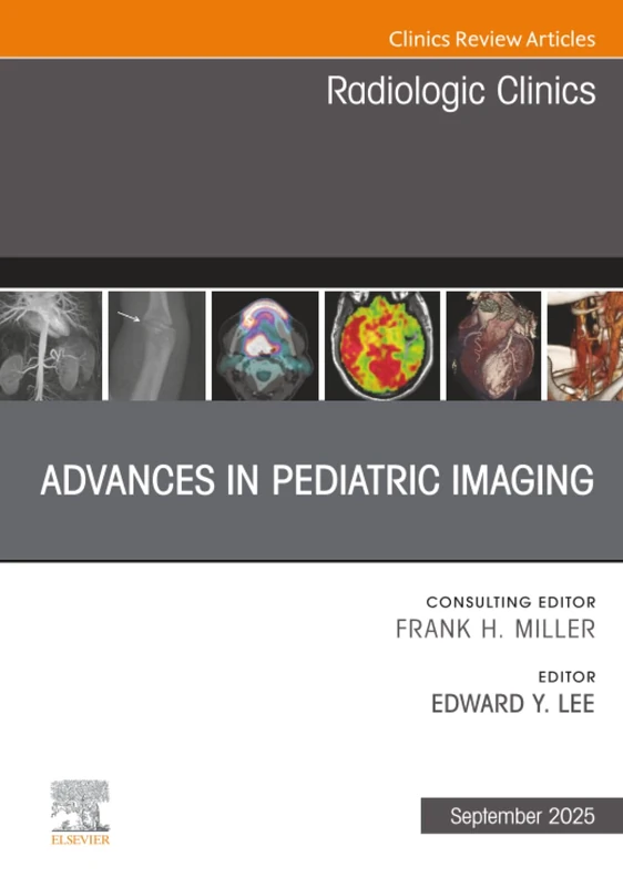 Advances in Pediatric Imaging, An Issue of Radiologic Clinics of North America: Volume 63-5 (The Clinics: Radiology, Volume 63-5)