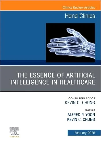 The Essence of Artificial Intelligence in Healthcare, An Issue of Hand Clinics (Volume 42-1) (The Clinics: Orthopedics, Volume 42-1)