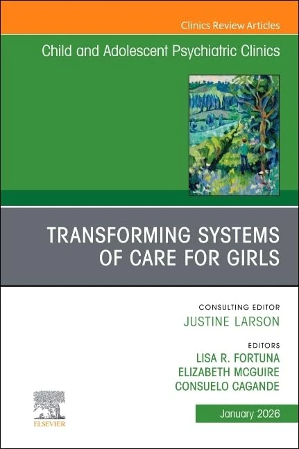 Transforming Systems of Care for Girls, An Issue of Child and Adolescent Psychiatric Clinics of North America (Volume 35-1) (The Clinics: Internal Medicine, Volume 35-1)