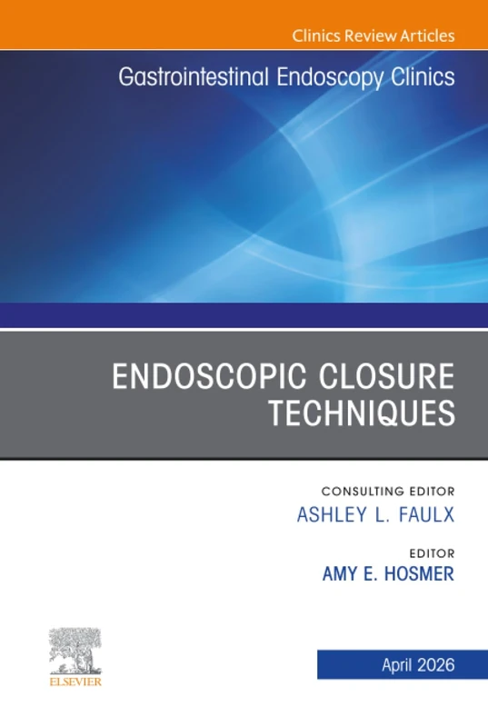 Endoscopic Closure Techniques, An Issue of Gastrointestinal Endoscopy Clinics: Volume 36-2 (The Clinics: Internal Medicine, Volume 36-2)