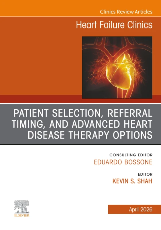 Patient Selection and Timing for Referral for Advanced Heart Disease Therapies, An issue of Heart Failure Clinics: Volume 22-2 (The Clinics: Internal Medicine, Volume 22-2)