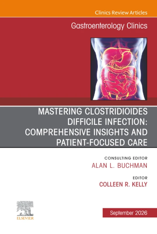 Mastering Clostridioides Difficile Infection: Comprehensive Insights and Patient-Focused Care, An Issue of Gastroenterology Clinics of North America: ... (The Clinics: Internal Medicine, Volume 55-3)