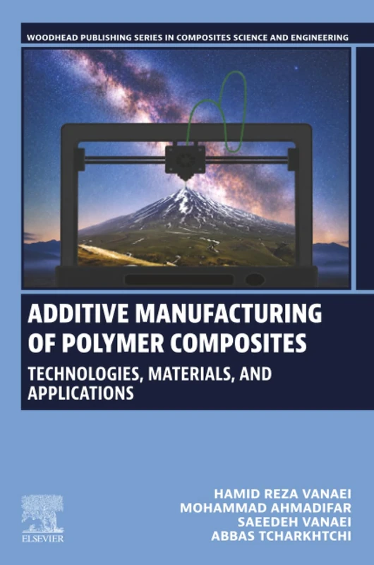 Additive Manufacturing of Polymer Composites: Technologies, Materials, and Applications (Woodhead Publishing Series in Composites Science and Engineering)