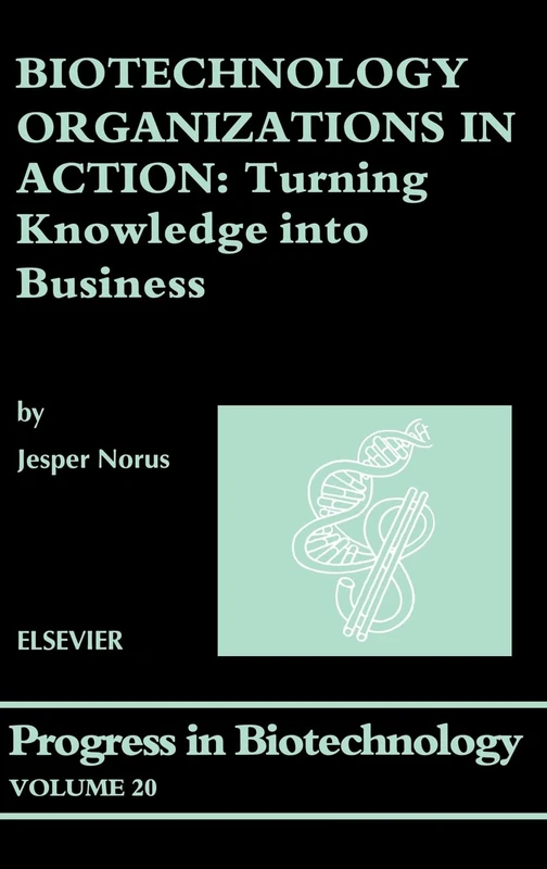 Biotechnology Organizations in Action: Turning Knowledge Into Business: 20 (Progress in Biotechnology): Volume 20