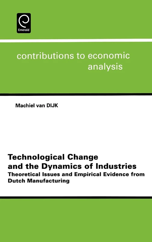 Technological Change and the Dynamics of Industries: Theoretical Issues and Empirical Evidence from Dutch Manufacturing: 254 (Contributions to Economic Analysis, 254)