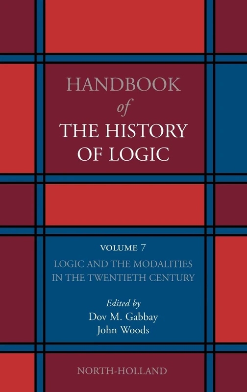 Logic and the Modalities in the Twentieth Century (Volume 7) (Handbook of the History of Logic, Volume 7)