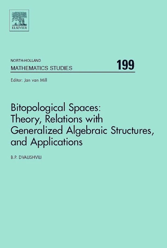 Bitopological Spaces: Theory, Relations with Generalized Algebraic Structures and Applications (Volume 199) (North-Holland Mathematics Studies, Volume 199)
