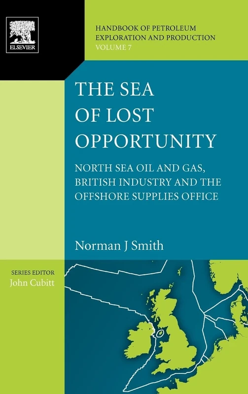 The Sea of Lost Opportunity: North Sea Oil and Gas, British Industry and the Offshore Supplies Office (Volume 7) (Handbook of Petroleum Exploration and Production, Volume 7)