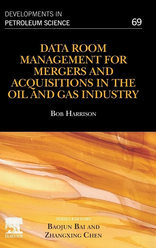 Data Room Management for Mergers and Acquisitions in the Oil and Gas Industry (Volume 69) (Developments in Petroleum Science, Volume 69)