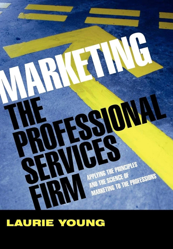 Marketing the Professional Services Firm: Applying the Principles and the Science of Marketing to the Professions