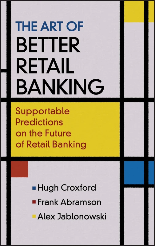 The Art of Better Retail Banking: Supportable Predictions on the Future of Retail Banking